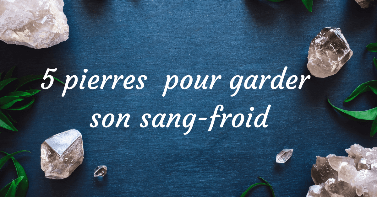 5 pierres naturelles pour garder son sang-froid