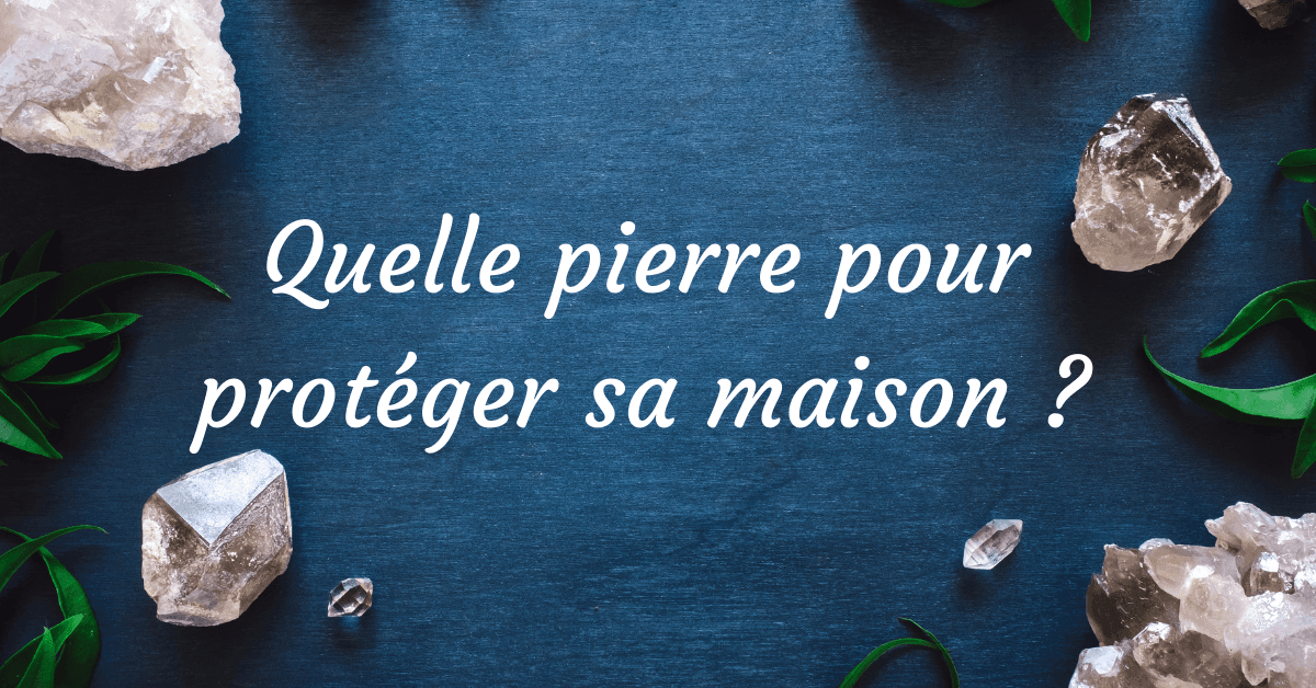 Quelle pierre pour protéger la maison ? 