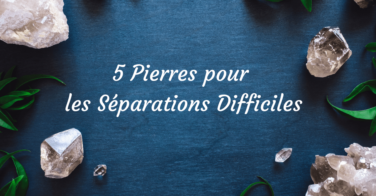 5 pierres pour les séparations difficiles
