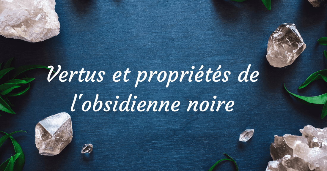 Vertus et propriétés de l'obsidienne noire