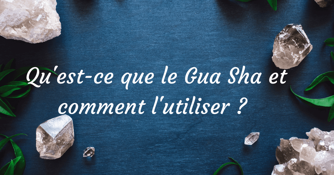 Gua Sha et comment l'utiliser ? 