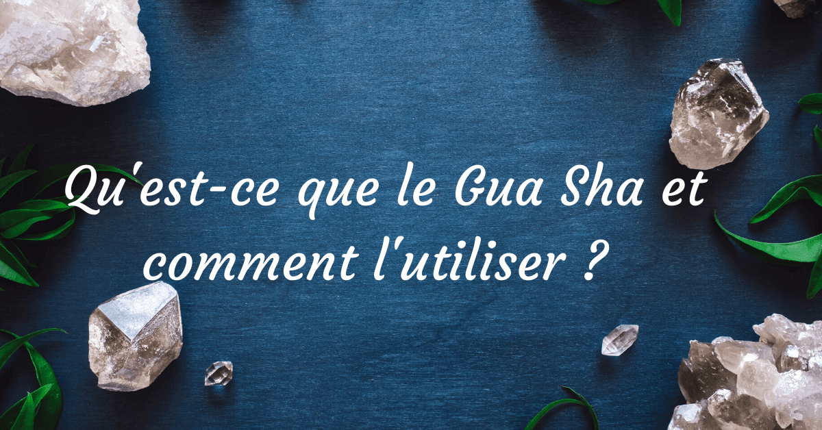Gua Sha et comment l'utiliser ? 