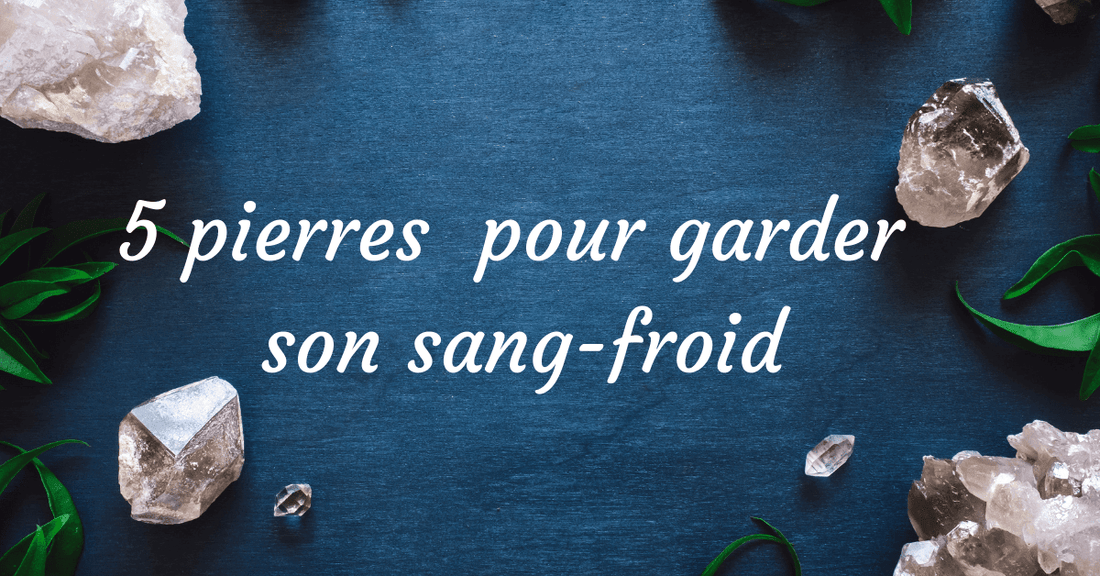 5 pierres naturelles pour garder son sangfroid