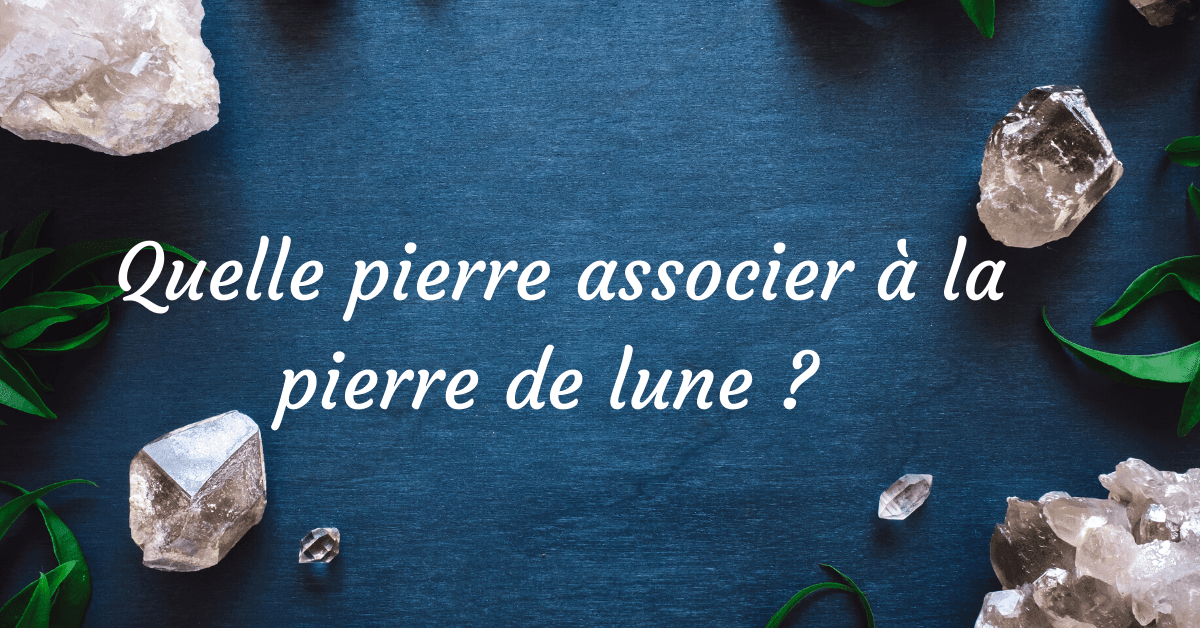 Quelle pierre associer à la pierre de lune ? 